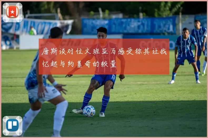 唐斯谈对位文班亚马感受称其让我忆起与约基奇的较量