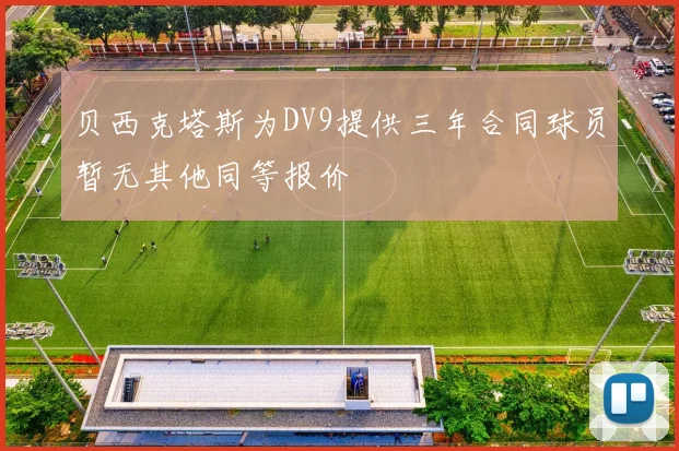 贝西克塔斯为DV9提供三年合同球员暂无其他同等报价