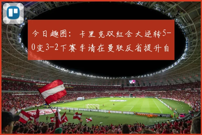 今日趣图：卡里克双红会大逆转5-0变3-2下赛季请在曼联反省提升自己