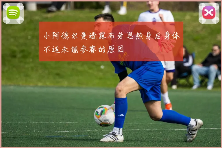 小阿德尔曼透露布劳恩热身后身体不适未能参赛的原因