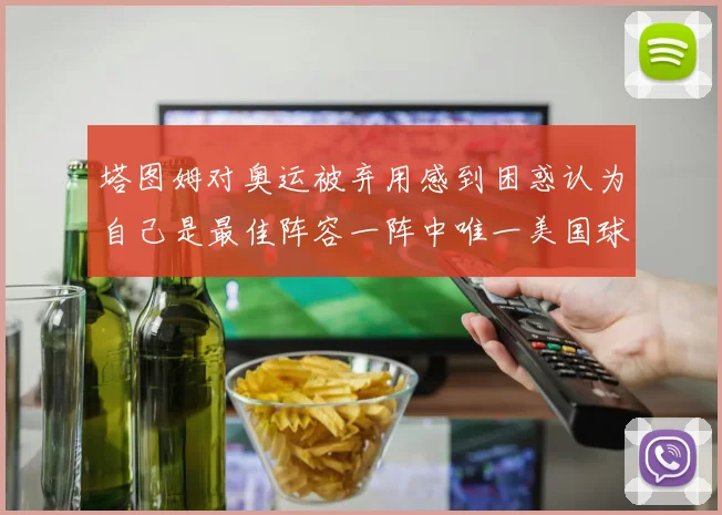 塔图姆对奥运被弃用感到困惑认为自己是最佳阵容一阵中唯一美国球员