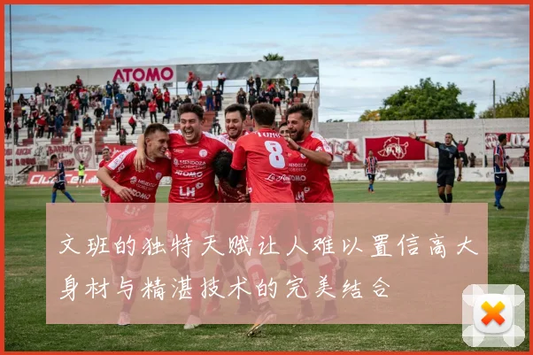 文班的独特天赋让人难以置信高大身材与精湛技术的完美结合