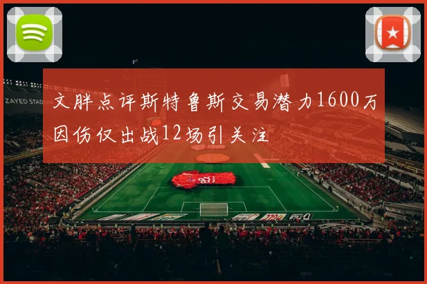 文胖点评斯特鲁斯交易潜力1600万因伤仅出战12场引关注
