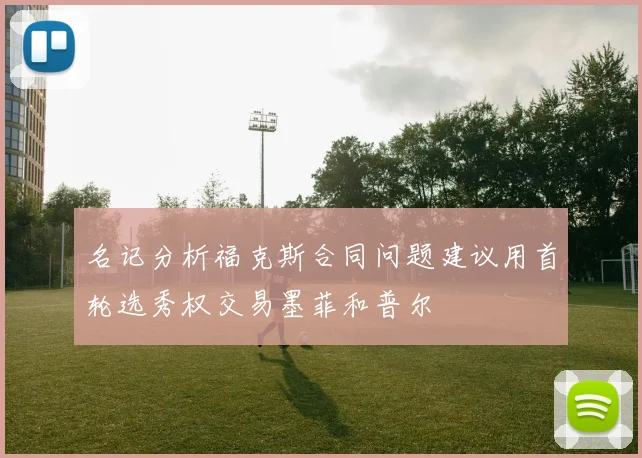 名记分析福克斯合同问题建议用首轮选秀权交易墨菲和普尔